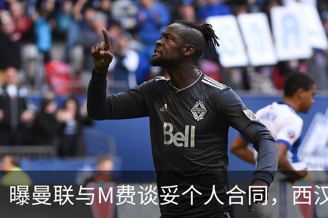曝曼联与M费谈妥个人合同，西汉姆不降价原因揭秘！名宿建议改签德国铁腰